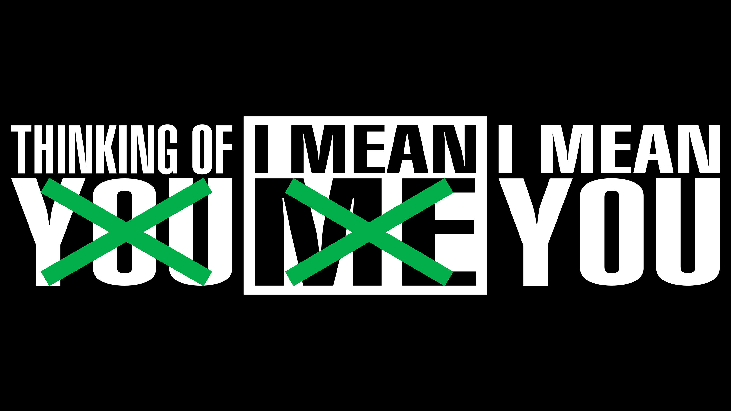 Bold graphic text in three blocks arranged horizontally. Text reads: "Thinking of You / I Mean Me / I Mean You" in all caps, the first "You" and the "Me" x'ed out in green. Text lines alternate white on black, black on white, and white on black in three bands.The blocks are arranged on a black background.